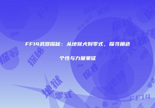 FF14武器探秘：从地狱犬到零式，探寻角色个性与力量象征