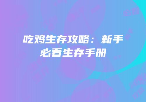 吃鸡生存攻略：新手必看生存手册