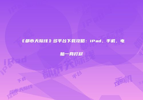 《都市天际线》多平台下载攻略：iPad、手机、电脑一网打尽