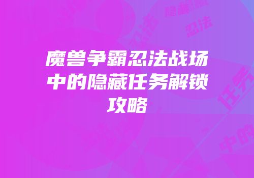 魔兽争霸忍法战场中的隐藏任务解锁攻略