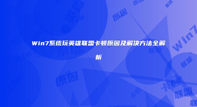 Win7系统玩英雄联盟卡顿原因及解决方法全解析
