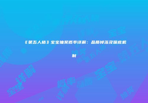 《第五人格》宝宝抽奖概率详解：品质掉落及保底机制