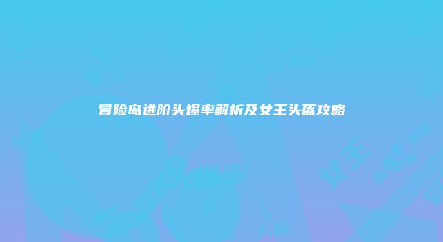 冒险岛进阶头爆率解析及女王头盔攻略