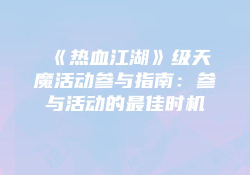 《热血江湖》级天魔活动参与指南：参与活动的最佳时机