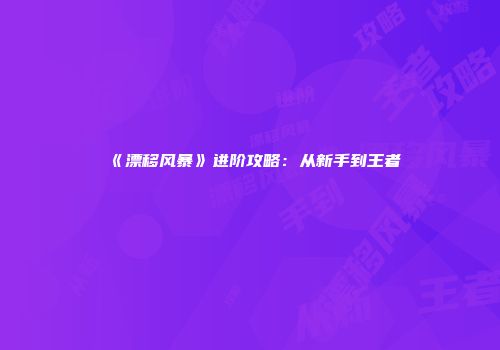 《漂移风暴》进阶攻略：从新手到王者