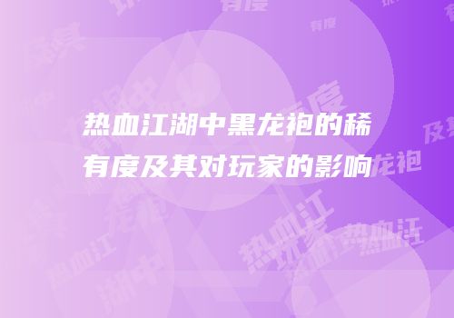 热血江湖中黑龙袍的稀有度及其对玩家的影响