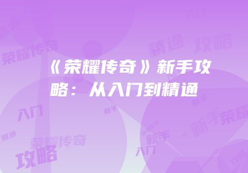 《荣耀传奇》新手攻略：从入门到精通