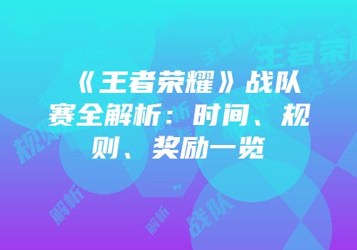 《王者荣耀》战队赛全解析：时间、规则、奖励一览