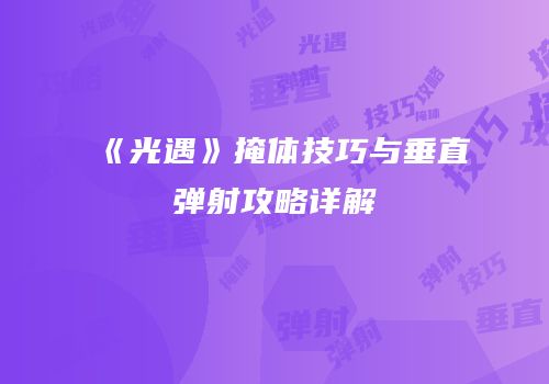 《光遇》掩体技巧与垂直弹射攻略详解