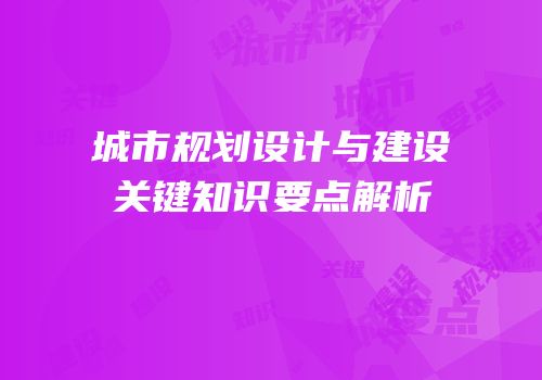城市规划设计与建设关键知识要点解析