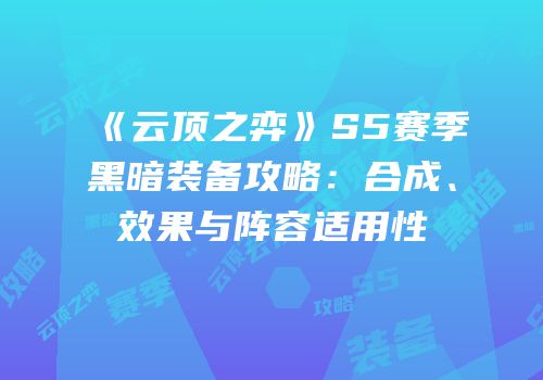 《云顶之弈》S5赛季黑暗装备攻略：合成、效果与阵容适用性