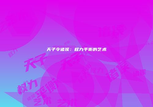 天子令诸侯：权力平衡的艺术
