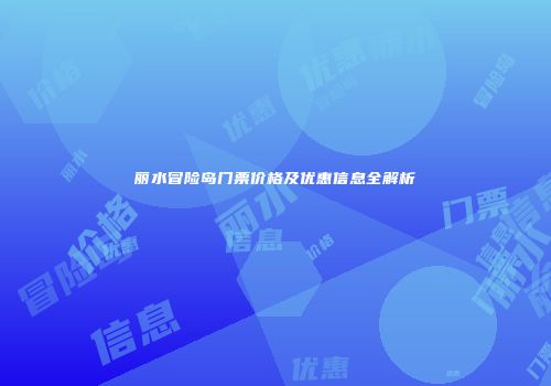 丽水冒险岛门票价格及优惠信息全解析