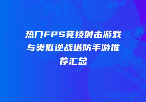热门FPS竞技射击游戏与类似逆战塔防手游推荐汇总