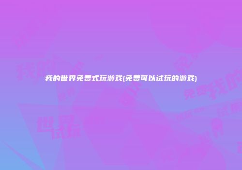 我的世界免费式玩游戏(免费可以试玩的游戏)