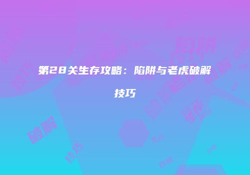 第28关生存攻略：陷阱与老虎破解技巧