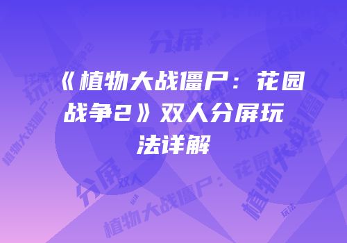 《植物大战僵尸：花园战争2》双人分屏玩法详解