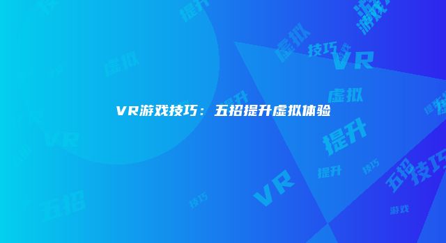 VR游戏技巧：五招提升虚拟体验
