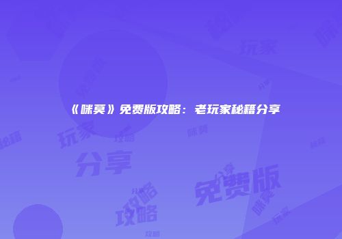 《咪莫》免费版攻略：老玩家秘籍分享
