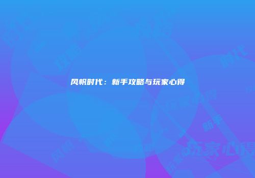 风帆时代：新手攻略与玩家心得