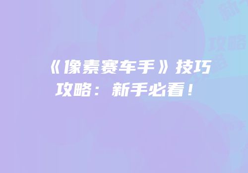 《像素赛车手》技巧攻略：新手必看！