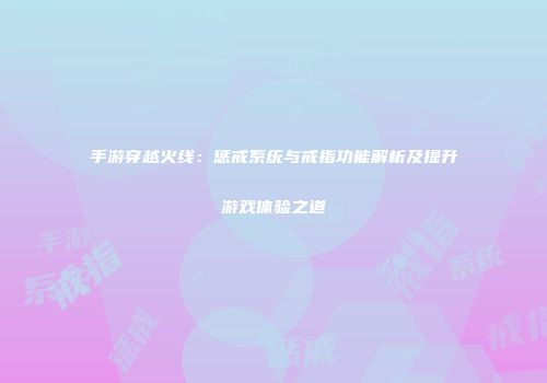 手游穿越火线：惩戒系统与戒指功能解析及提升游戏体验之道