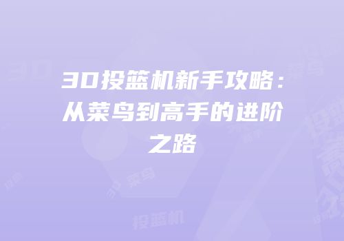 3D投篮机新手攻略：从菜鸟到高手的进阶之路