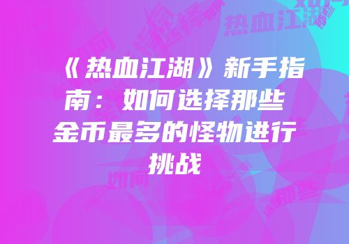 《热血江湖》新手指南：如何选择那些金币最多的怪物进行挑战