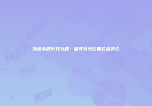 魔兽争霸游戏攻略：如何有效使用敏捷属性