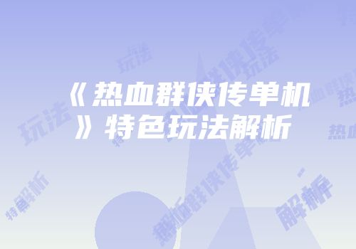 《热血群侠传单机》特色玩法解析