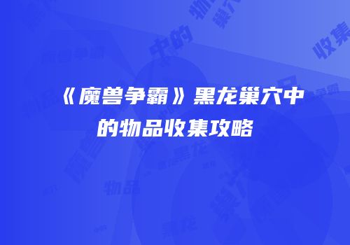 《魔兽争霸》黑龙巢穴中的物品收集攻略