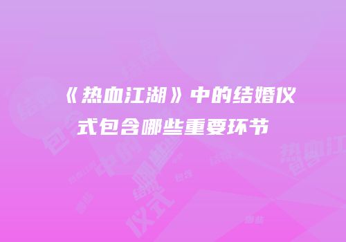 《热血江湖》中的结婚仪式包含哪些重要环节