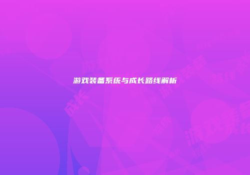 游戏装备系统与成长路线解析