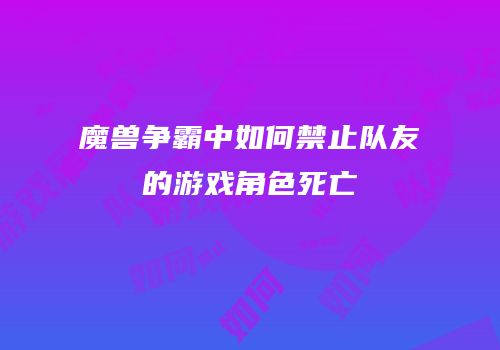 魔兽争霸中如何禁止队友的游戏角色死亡