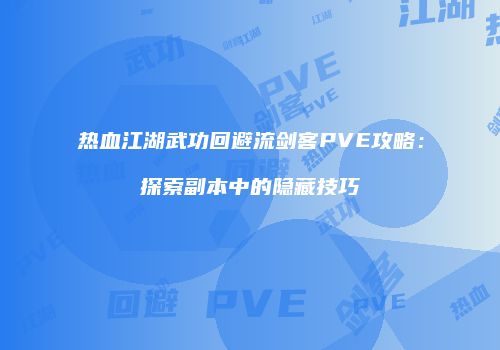 热血江湖武功回避流剑客PVE攻略：探索副本中的隐藏技巧