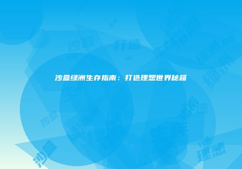 沙盒绿洲生存指南：打造理想世界秘籍