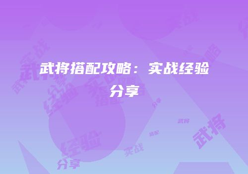武将搭配攻略：实战经验分享