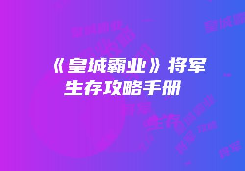 《皇城霸业》将军生存攻略手册
