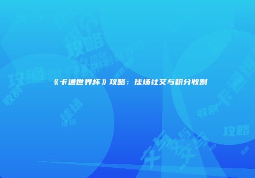 《卡通世界杯》攻略：球场社交与积分收割