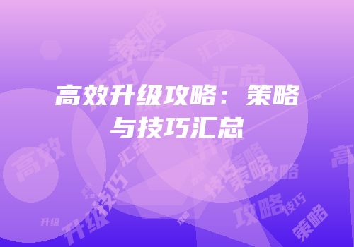 高效升级攻略：策略与技巧汇总