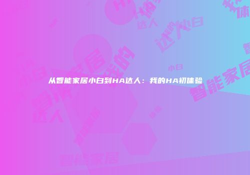 从智能家居小白到HA达人：我的HA初体验