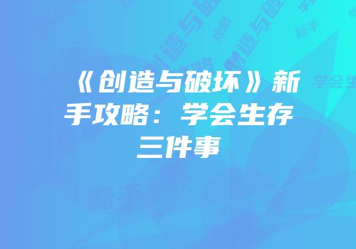 《创造与破坏》新手攻略：学会生存三件事