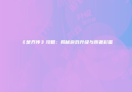 《楚乔传》攻略：揭秘游戏升级与原著彩蛋