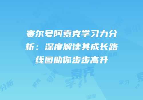 赛尔号阿索克学习力分析：深度解读其成长路线图助你步步高升