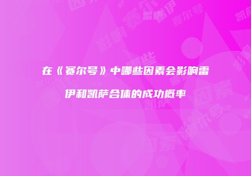在《赛尔号》中哪些因素会影响雷伊和凯萨合体的成功概率