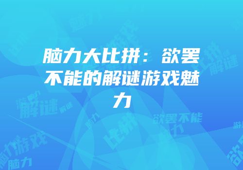 脑力大比拼：欲罢不能的解谜游戏魅力