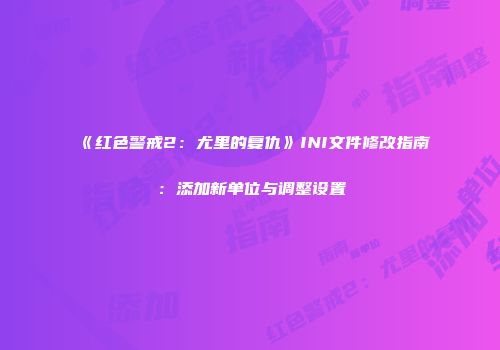 《红色警戒2：尤里的复仇》INI文件修改指南：添加新单位与调整设置