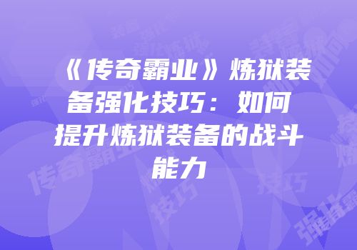 《传奇霸业》炼狱装备强化技巧：如何提升炼狱装备的战斗能力
