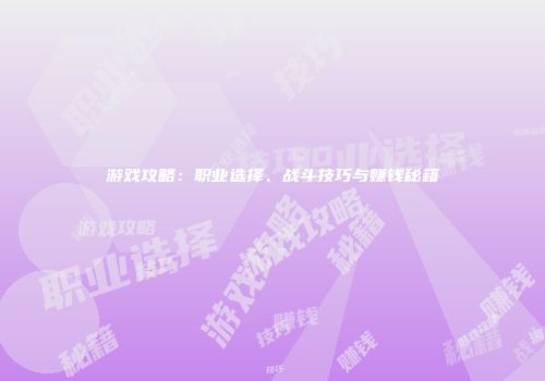 游戏攻略：职业选择、战斗技巧与赚钱秘籍