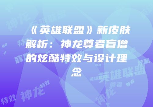 《英雄联盟》新皮肤解析：神龙尊者盲僧的炫酷特效与设计理念